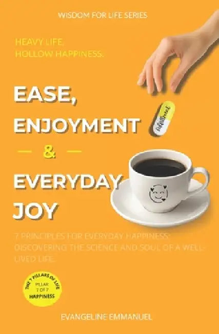 Ease, Enjoyment & Everyday Joy: 7 Principles for Everyday Happiness: Discovering the Science and Soul of a Well-Lived Life. by Evangeline Emmanuel