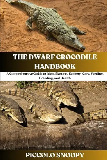 The Dwarf Crocodile Handbook: A Comprehensive Guide to Identification, Ecology, Care, Feeding, Breeding, and Health by Piccolo Snoopy