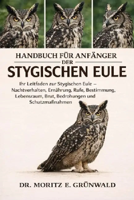 Handbuch Für Anfänger Der Stygischen Eule: Ihr Leitfaden zur Stygischen Eule - Nachtverhalten, Ernährung, Rufe, Bestimmung, Lebensraum, Brut, Bedrohun by Moritz E. Grünwald