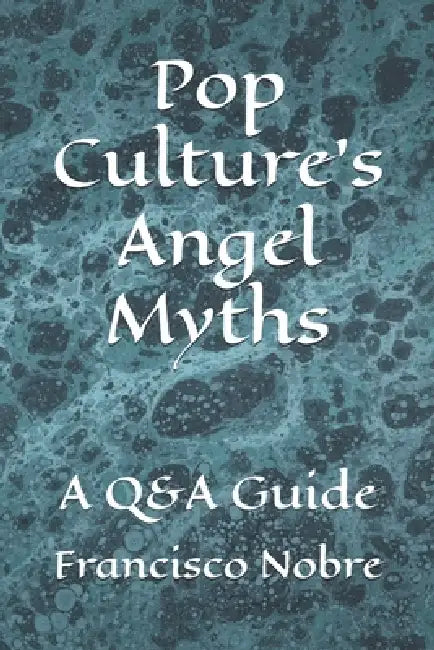 Pop Culture's Angel Myths: A Q&A Guide by Francisco Nobre