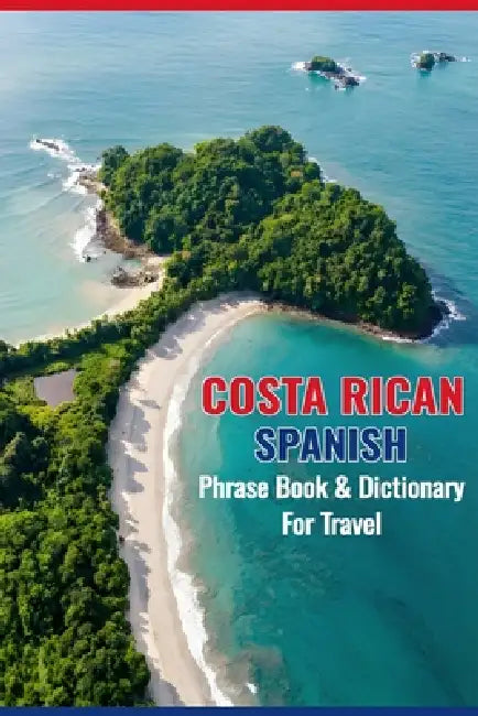Costa Rican Spanish Phrasebook & Dictionary for Travel: A Complete Guide to Local Phrases, Cultural Tips, and an Essential A to Z Dictionary for Trave by Angelica Sawain