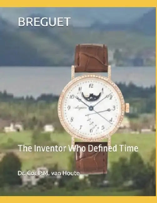 Breguet: The Inventor Who Defined Time by Cor P. M. Van Houte