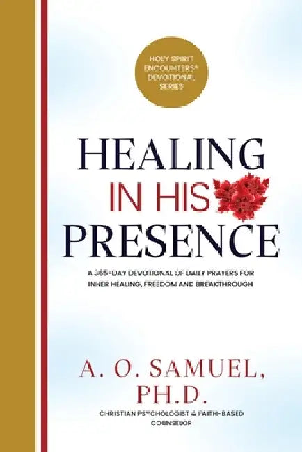 Healing in His Presence: A 365-Day Devotional of Daily Prayers for Inner Healing, Freedom, and Breakthrough by A. O. Samuel Ph. D.