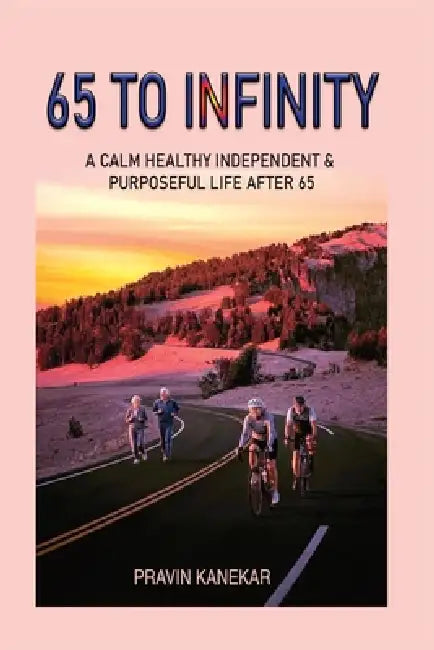 65 to Infinity: A Calm Healthy Independent and Purposeful Life After 65 by Pravin Kanekar, Pravin Madhukar Kanekar Author