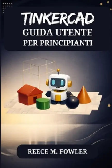 Tinkercad Guida Utente Per Principianti by Reece M. Fowler