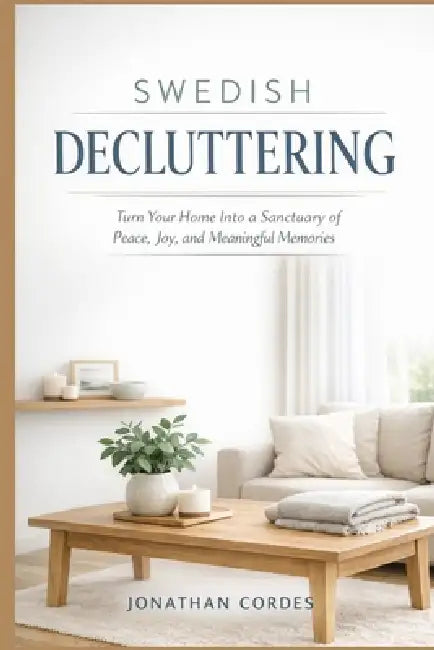 Swedish Decluttering: Turn Your Home Into a Sanctuary of Peace, Joy, and Meaningful Memories by Jonathan Cordes