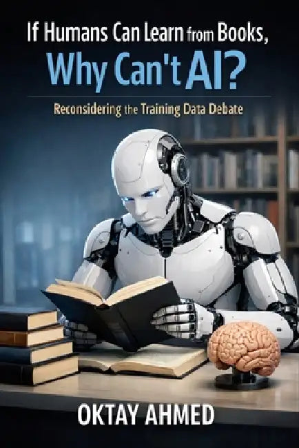 If Humans Can Learn from Books, Why Can't AI?: Reconsidering the Training Data Debate by Oktay Ahmed
