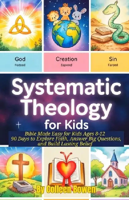 Systematic Theology For Kids: Bible Made Easy for Kids Ages 8-12, 90 Days to Explore Faith, Answer Big Questions, and Build Lasting Belief by Colleen Bowen