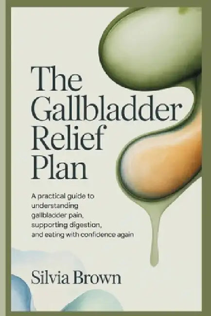 The Gallbladder Relief Plan: A Practical Guide to Understanding Gallbladder Pain, Supporting Digestion, and Eating With Confidence Again by Silvia Brown