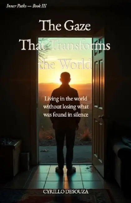 The Gaze That Transforms the World: Living in the world without losing what was found in silence by Cyrillo Desouza