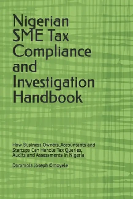Nigerian SME Tax Compliance and Investigation Handbook: How Business Owners, Accountants and Startups Can Handle Tax Queries, Audits and Assessments i by Daramola Joseph Omoyele