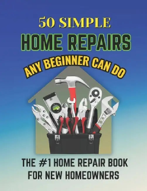 50 Simple Home Repairs Any Beginner Can Do by Gin Trueman