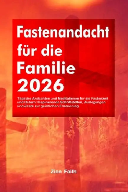 Fastenandacht für die Familie 2026: Tägliche Andachten und Meditationen für die Fastenzeit und Ostern: Inspirierende Schriftstellen, Auslegungen und Z by Zion Faith