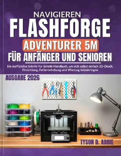 Navigieren Flashforge Adventurer 5M für Anfänger und Senioren: Ein inoffizielles Schritt-für-Schritt-Handbuch, um sich selbst einfach 3D-Druck, Einric by Sarah Scherer, Tyson D. Abbie