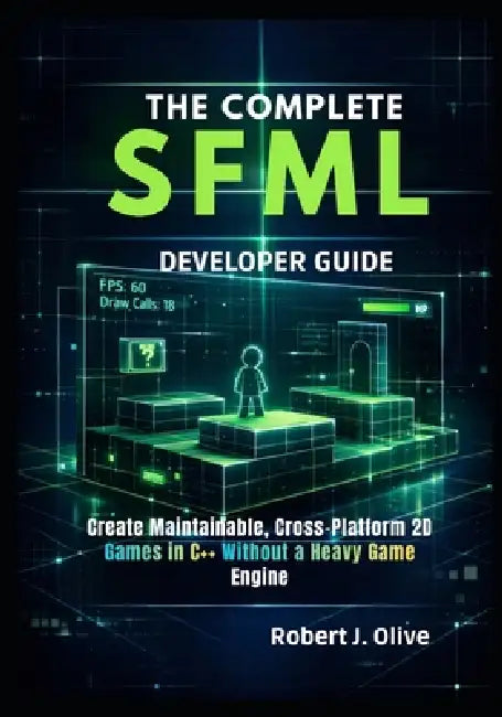 The Complete SFML Developer Guide: Create Maintainable, Cross-Platform 2D Games in C++ Without a Heavy Game Engine by Robert J. Olive