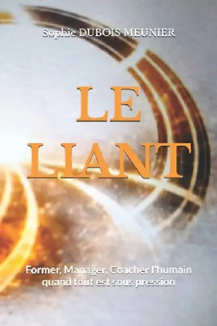 Le Liant: Former, manager, coacher l'humain quand tout est sous pression by Sophie DuBois Meunier
