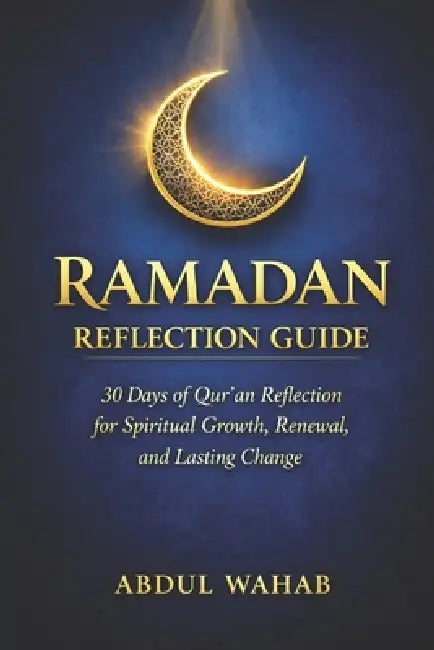Ramadan Reflection Guide: 30 Days of Qur'an Reflection for Spiritual Growth, Renewal, and Lasting Change by Abdul Wahab