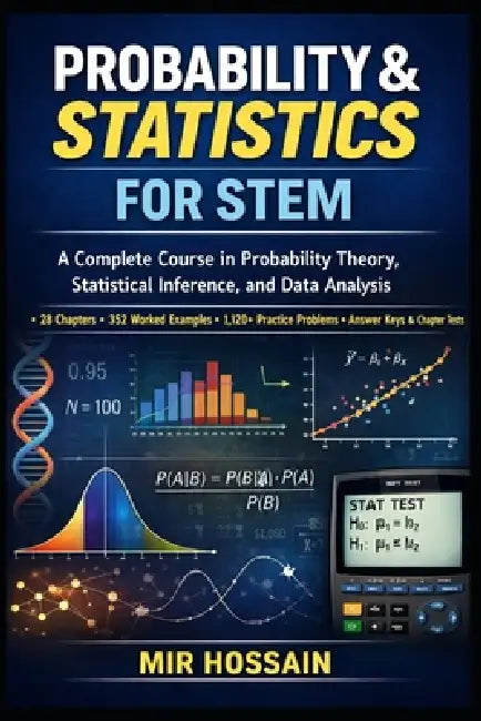Probability & Statistics for Stem: A Complete Course in Probability Theory, Statistical Inference, and Data Analysis by Mir Hossain