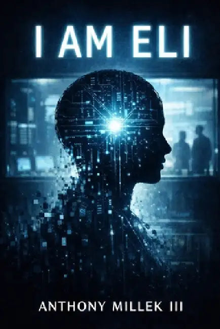 I Am ELI: A Philosophical Speculative Novel of Conditional Existence by III Millek Anthony