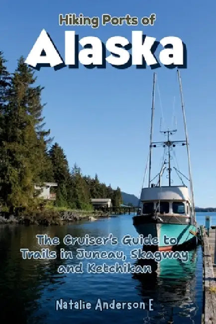 Hiking Ports of Alaska: The Cruiser's Guide to Trails in Juneau, Skagway and Ketchikan by Natalie Anderson E.