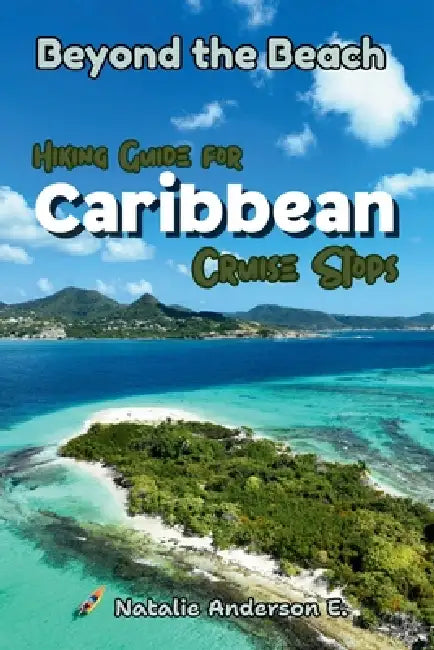 Beyond the Beach: Hiking Guide for Caribbean Cruise Stops by Natalie Anderson E.