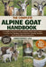 The Complete Alpine Goat Handbook: A Complete, Practical Guide to Raising Healthy Alpine Goats: Covering Care, Breeding, Milk Production, Housing, Nut by Christopher Lisa