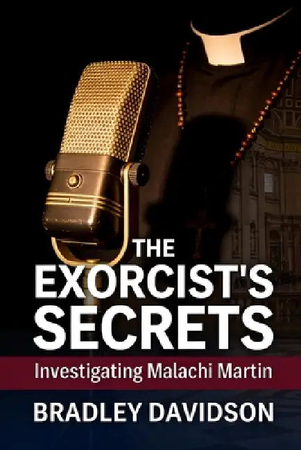 The Exorcist's Secrets: Investigating Malachi Martin by Bradley Davidson