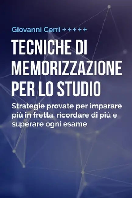 Tecniche Di Memorizzazione Per Lo Studio: Strategie Provate per Imparare Più In Fretta, Ricordare di Più e Superare Ogni Esame by Giovanni Cerri
