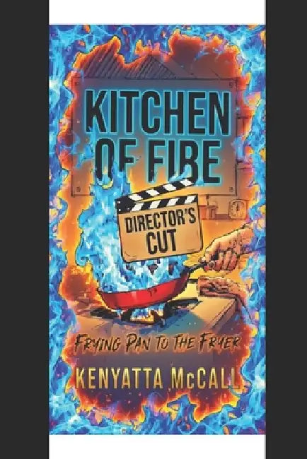Kitchen of Fire Directors Cut: Frying Pan to The Fire by Kenyatta McCall