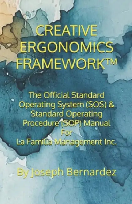 Creative Ergonomics Framework(tm): The Official Standard Operating System (SOS) & Standard Operating Procedure (SOP) Manual For La Familia Management by Joseph Bernardez