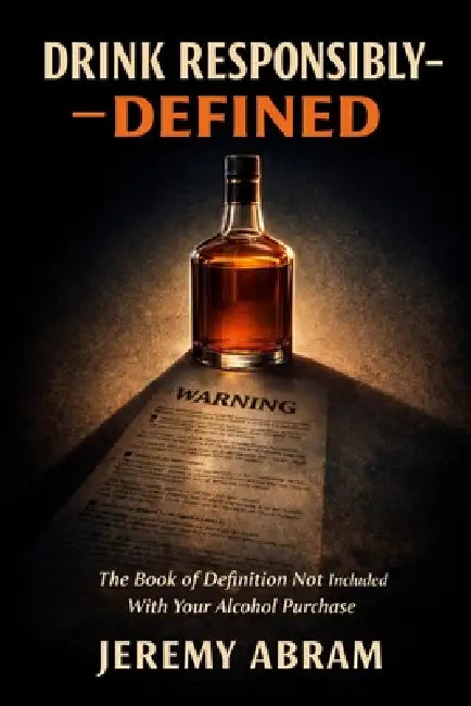 Drink Responsibly, DEFINED: The Book of Definition Not Included With Your Alcohol Purchase by Jeremy Abram