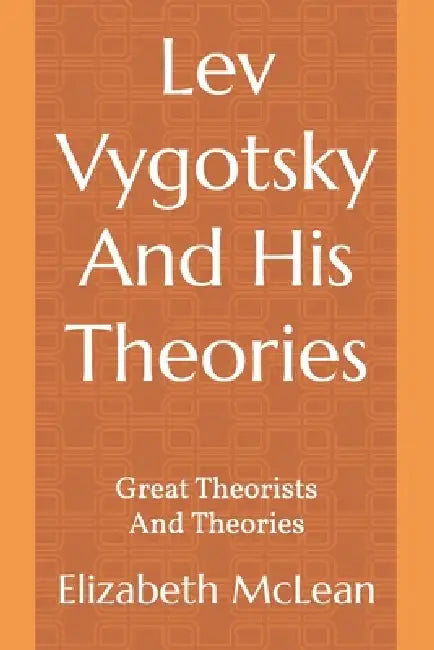 Great Theorists and Theories: Lev Vygotsky And His Theories by Elizabeth McLean