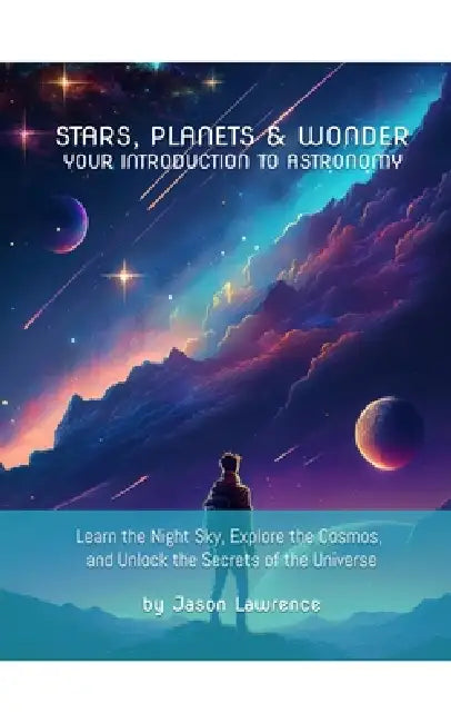 Stars, Planets & Wonder: Your Introduction to Astronomy: Learn the Night Sky, Explore the Cosmos, and Unlock the Secrets of the Universe by Jason Lawrence