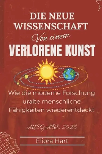 Die neue Wissenschaft einer verlorenen Kunst: Wie die moderne Forschung uralte menschliche Fähigkeiten wiederentdeckt by Eliora Hart