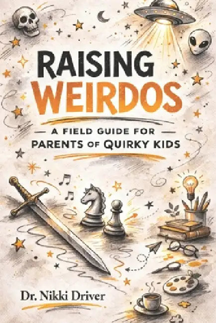 Raising Weirdos: A Field Guide for Parents of Quirky Kids by Nikki Driver