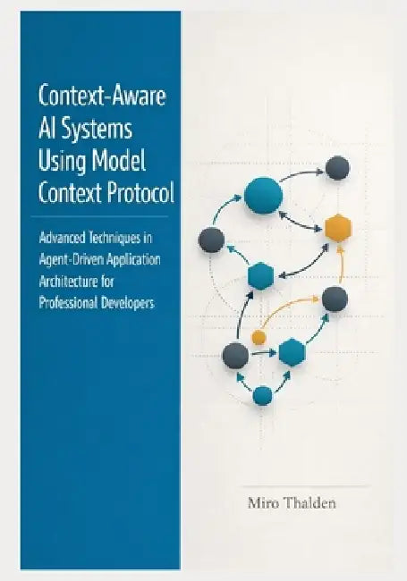 Context-Aware AI Systems Using Model Context Protocol: Advanced Techniques in Agent-Driven Application Architecture for Professional Developers by Miro Thalden