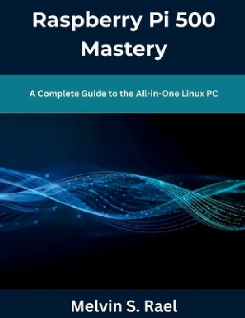 Raspberry Pi 500 Mastery: A Complete Guide to the All-in-One Linux PC by Melvin S. Rael