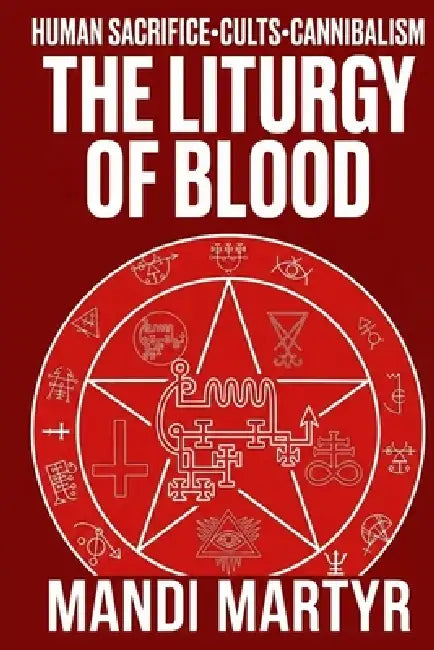 The Liturgy of Blood: Case Files on Human Sacrifice, Cults, & Cannibalism by Mandi Martyr