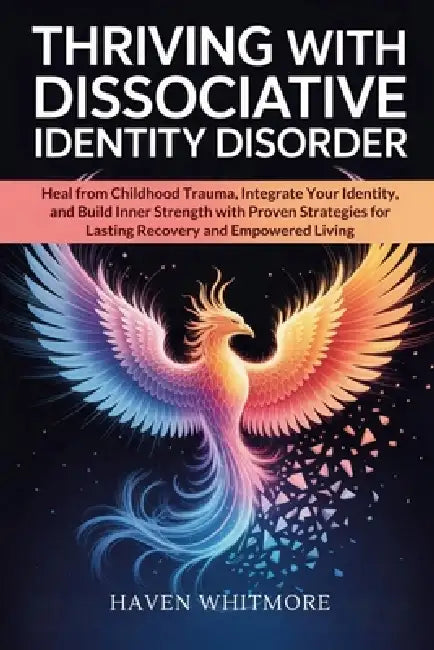 Thriving with Dissociative Identity Disorder: Heal from Childhood Trauma, Integrate Your Identity, and Build Inner Strength with Proven Strategies for by Haven Whitmore