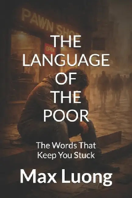 The Language of the Poor: The Words That Keep You Stuck by Max Luong
