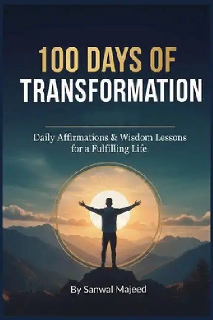 100 Days of Transformation: Mastering The Value of Others and Personal Influence: A Daily Guide to Leadership, Success, and Positive Impact (An Influe by Sanwal Majeed