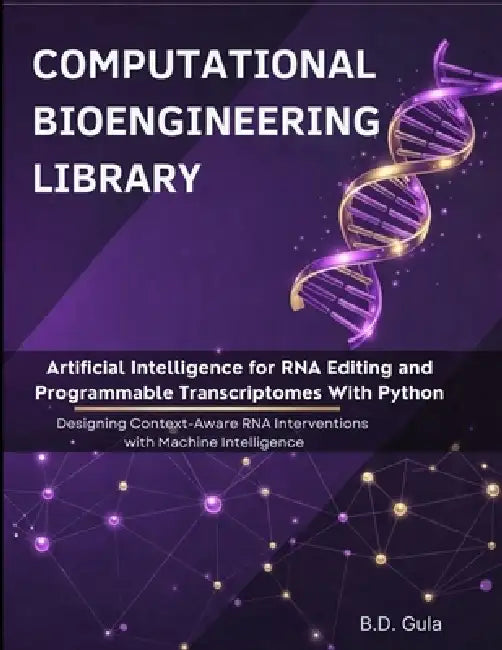 Artificial Intelligence for RNA Editing and Programmable Transcriptomes With Python: Designing Context-Aware RNA Interventions with Machine Intelligen by B. D. Gula