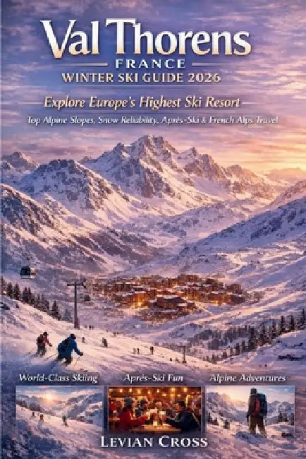 Val Thorens France Winter Ski Guide 2026: Explore Europe's Highest Ski Resort - Top Alpine Slopes, Snow Reliability, Après-Ski & French Alps Travel by Levian Cross