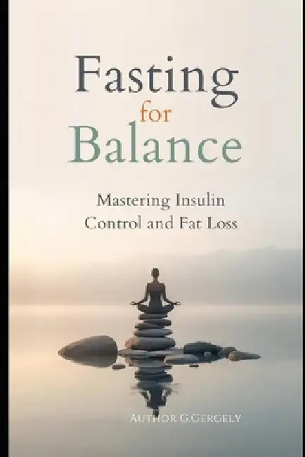 Fasting for Balance: Mastering Insulin Control and Fat Loss by Gyorgy Gergely