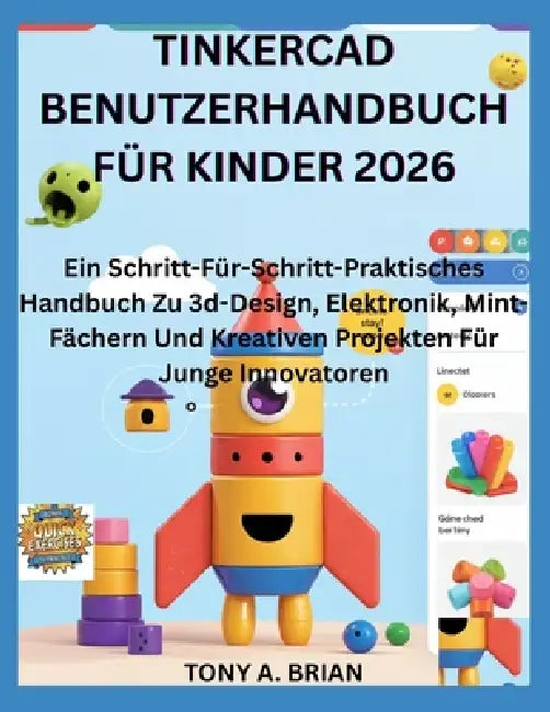 Tinkercad Benutzerhandbuch Für Kinder 2026: Ein Schritt-Für-Schritt-Praktisches Handbuch Zu 3d-Design, Elektronik, Mint-Fächern Und Kreativen Projekte by Tony A. Brian