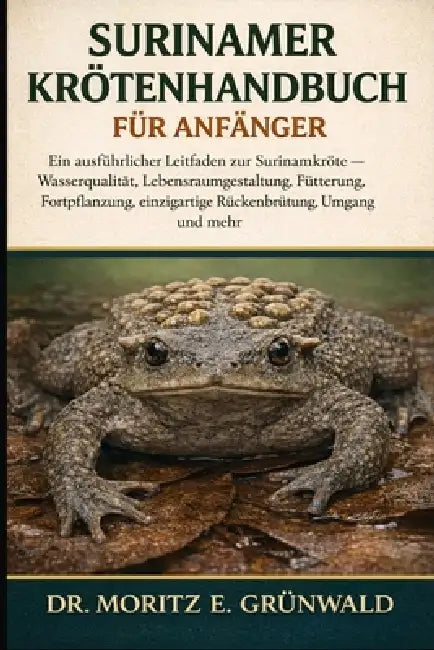 Surinamer Krötenhandbuch Für Anfänger: Ein ausführlicher Leitfaden zur Surinamkröte - Wasserqualität, Lebensraumgestaltung, Fütterung, Fortpflanzung, by Moritz E. Grünwald