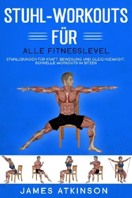 Stuhl-Workouts für alle Fitnesslevel: Stuhlübungen für Kraft, Bewegung und Gleichgewicht. Schnelle Workouts im Sitzen mit Fokus auf Fitnessergebnisse by James Atkinson