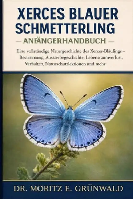 Xerces Blauer Schmetterling - Anfängerhandbuch: Eine vollständige Naturgeschichte des Xerces-Bläulings - Bestimmung, Aussterbegeschichte, Lebensraumve by Moritz E. Grünwald