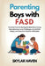 Parenting Boys with FASD: Practical Tools for Raising Resilient Sons Facing Neurodevelopmental Challenges, Social Skills Delays, and Executive Functio by Skylar Haven