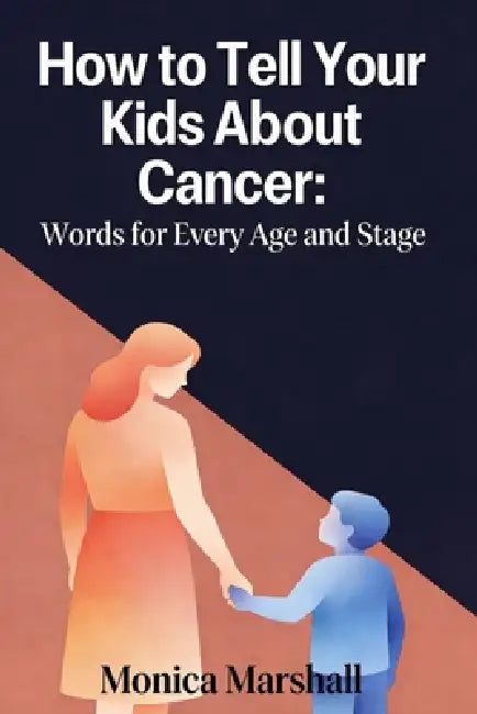 How to Tell Your Kids About Cancer: Words for Every Age and Stage by Monica Marshall